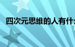 四次元思维的人有什么特点（四次元思维）