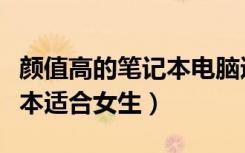 颜值高的笔记本电脑适合女孩子的（哪款笔记本适合女生）