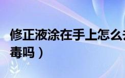 修正液涂在手上怎么去掉（修正液弄到手上有毒吗）
