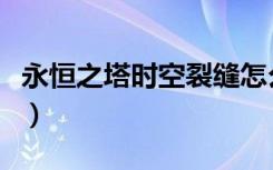 永恒之塔时空裂缝怎么去（永恒之塔时空裂缝）
