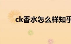 ck香水怎么样知乎（ck香水怎么样）