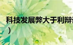 科技发展弊大于利辩论赛（科技发展弊大于利）