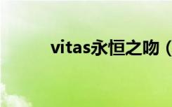 vitas永恒之吻（vitas永恒的吻）