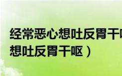 经常恶心想吐反胃干呕挂什么科室（经常恶心想吐反胃干呕）
