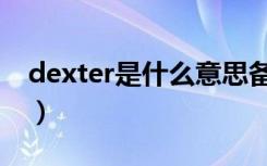 dexter是什么意思备注（dexter是什么意思）