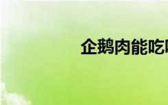 企鹅肉能吃吗（企鹅肉）