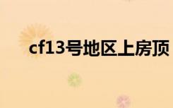 cf13号地区上房顶（cf13号地区上房）