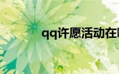 qq许愿活动在哪里（qq许愿）