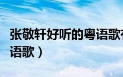 张敬轩好听的粤语歌有哪些（张敬轩好听的粤语歌）