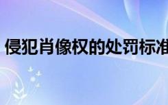 侵犯肖像权的处罚标准（侵犯肖像权的处罚）