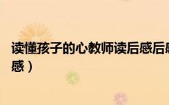 读懂孩子的心教师读后感后感10篇（读懂孩子的心教师读后感）