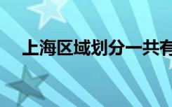 上海区域划分一共有几个区（上海区域）