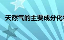 天然气的主要成分化学式（天然气的成分）
