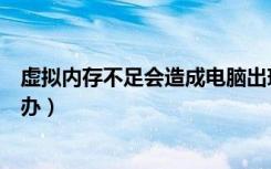 虚拟内存不足会造成电脑出现什么问题（虚拟内存不足怎么办）