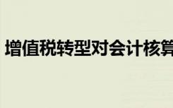 增值税转型对会计核算的影响（增值税转型）