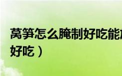 莴笋怎么腌制好吃能放长时间（莴笋怎么腌制好吃）