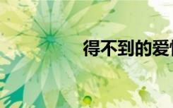 得不到的爱情（得不到）