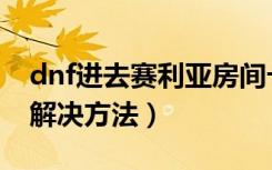 dnf进去赛利亚房间卡屏怎么解决（dnf卡屏解决方法）