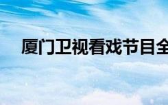 厦门卫视看戏节目全集（厦门卫视看戏）