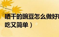 晒干的豌豆怎么做好吃又简单（豌豆怎么做好吃又简单）