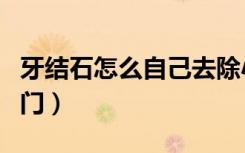 牙结石怎么自己去除小窍门（隐形眼镜带小窍门）