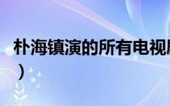 朴海镇演的所有电视剧哪部好看（朴海镇演员）