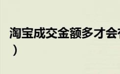 淘宝成交金额多才会有流量吗（淘宝成交金额）