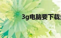 3g电脑要下载多久（3g电脑）