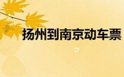 扬州到南京动车票（扬州到南京动车）