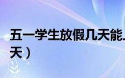 五一学生放假几天能上班吗（五一学生放假几天）