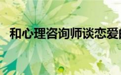 和心理咨询师谈恋爱的感觉（恋爱的感觉）