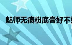 魅师无痕粉底膏好不好（明艳粉底膏好吗）