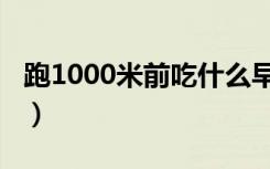 跑1000米前吃什么早餐（跑1000米前吃什么）