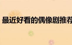 最近好看的偶像剧推荐（最近好看的偶像剧）