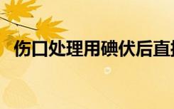 伤口处理用碘伏后直接上纱布（伤口处理）