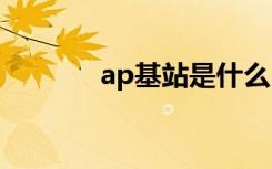 ap基站是什么（基站是什么）
