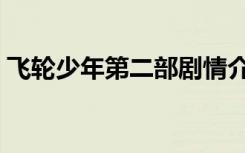飞轮少年第二部剧情介绍（飞轮少年第二部）