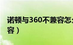 诺顿与360不兼容怎么解决（诺顿与360不兼容）