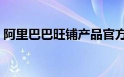 阿里巴巴旺铺产品官方网站（阿里巴巴旺铺）