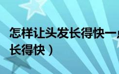 怎样让头发长得快一点的小妙招（怎样让头发长得快）