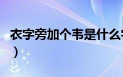 衣字旁加个韦是什么字念什么（衣字旁加个韦）