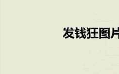 发钱狂图片（发钱狂）