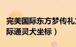 完美国际东方梦传礼文寻找灵感坐标（完美国际通灵犬坐标）