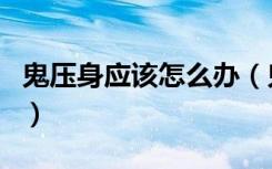 鬼压身应该怎么办（鬼压身是什么原因造成的）