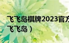 飞飞岛棋牌2023官方版-2.1 Inurl:fayunsi（飞飞岛）