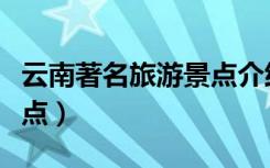 云南著名旅游景点介绍图片（云南著名旅游景点）