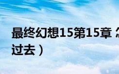 最终幻想15第15章 怎么回到过去（怎么回到过去）