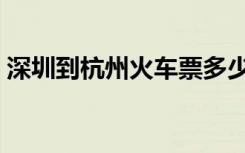 深圳到杭州火车票多少钱（深圳到杭州火车）