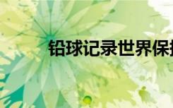 铅球记录世界保持者（铅球记录）
