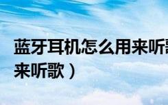 蓝牙耳机怎么用来听歌视频（蓝牙耳机怎么用来听歌）